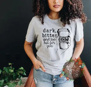 Dark Bitter and Too Hot For You T-shirt or Hoodie Sweatshirt *FREE SHIPPING